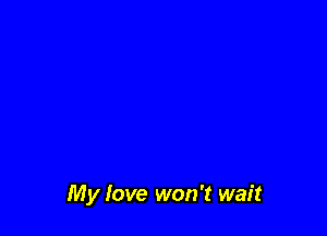 My love won't wait