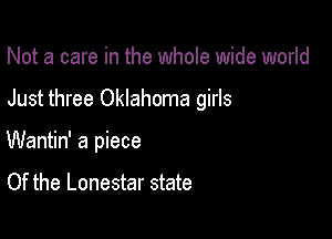 Not a care in the whole wide world

Just three Oklahoma girls

Wantin' a piece

Of the Lonestar state