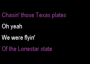 Chasin' those Texas plates

Oh yeah
We were flyin'

Of the Lonestar state