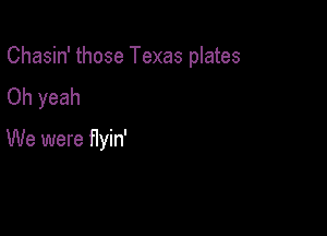 Chasin' those Texas plates

Oh yeah

We were flyin'