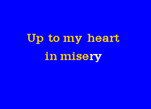 Up to my heart

in misery