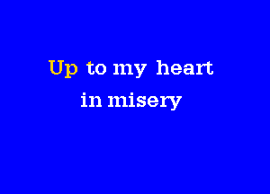 Up to my heart

in misery