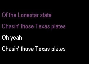 Of the Lonestar state

Chasin' those Texas plates

Oh yeah

Chasin' those Texas plates