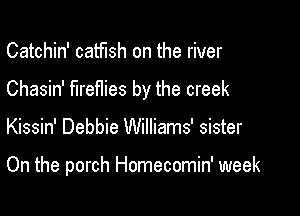 Catchin' catfish on the river

Chasin' fireflies by the creek

Kissin' Debbie Williams' sister

On the porch Homecomin' week