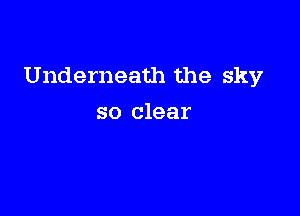 Underneath the sky

so clear