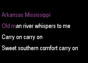 Arkansas Mississippi
Old man river whispers to me

Carry on carry on

Sweet southern comfort carry on