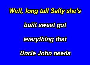 We, long tall Sally she's

built sweet got
everything that

Uncle John needs
