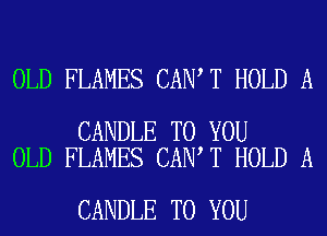 OLD FLAMES CAN T HOLD A

CANDLE TO YOU
OLD FLAMES CAN T HOLD A

CANDLE TO YOU