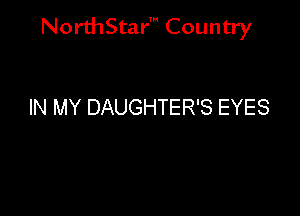 NorthStar' Country

IN MY DAUGHTER'S EYES