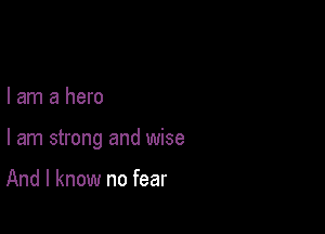 I am a hero

I am strong and wise

And I know no fear