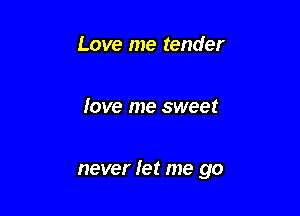 Love me tender

love me sweet

never Iet me go
