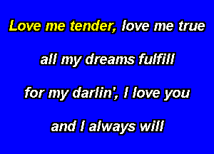 Love me tender, love me true

all my dreams fulfill

for my darlin', I love you

and I always will