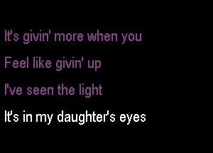 Ifs givin' more when you

Feel like givin' up

I've seen the light

It's in my daughters eyes