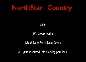 NorthStar' Country

Slater
(P) Dreamwoxm
QMM NorthStar Musxc Group

All rights reserved No copying permithed,