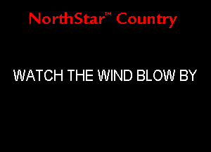 NorthStar' Country

WATCH THE WIND BLOW BY