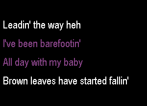 Leadin' the way heh

I've been barefootin'

All day with my baby

Brown leaves have started fallin'