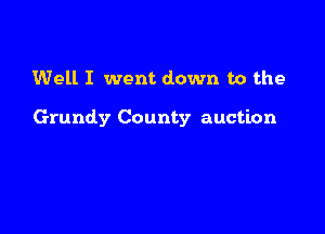 Well I went down to the

Grundy County auction