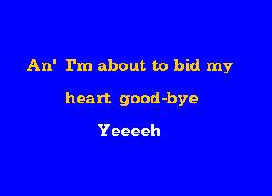An' I'm about to bid my

heart good-bye

Yeeeeh