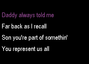 Daddy always told me
Far back as I recall

Son you're part of somethin'

You represent us all