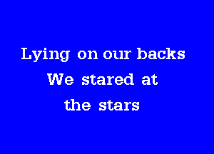 Lying on our backs

We stared at
the stars