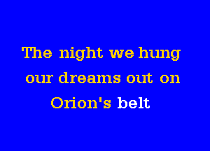 The night we hung

our dreams out on
Orion's belt