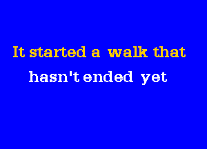 It started a walk that

hasn't ended yet