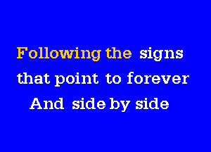 Following the signs
that point to forever
And side by side