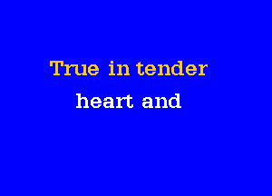True in tender

heart and