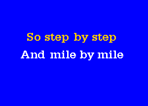 So step by step

And mile by mile