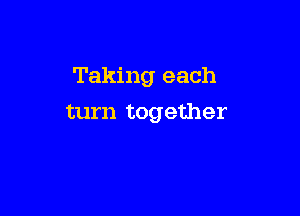 Taking each

turn together