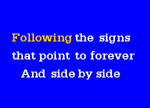 Following the signs
that point to forever
And side by side