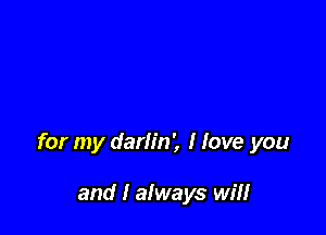 for my darlin', I love you

and I always will