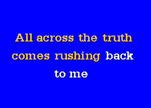 A11 across the truth

comes rushing back

to me