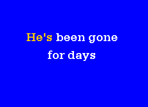 He's been gone

for days