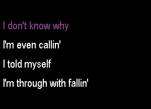 I don't know why

I'm even callin'

I told myself

I'm through with fallin'