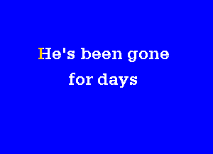 He's been gone

for days