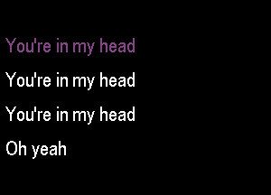 You're in my head

You're in my head

You're in my head
Oh yeah