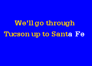 We'll go through

Tucson up to Santa Fe