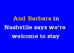 And Barbara in
Nashville says we're
welcome to stay