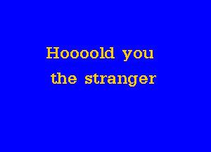 Hoooold you

the stranger