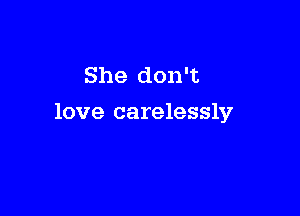 She don't

love carelessly