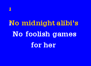 1

No midnight alibi's

N o foolish games

for her