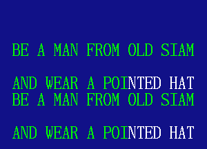 BE A MAN FROM OLD SIAM

AND WEAR A POINTED HAT
BE A MAN FROM OLD SIAM

AND WEAR A POINTED HAT