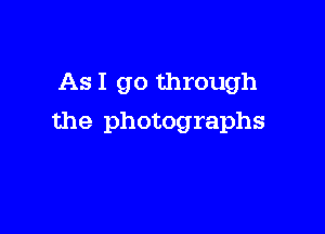 As I go through

the photographs