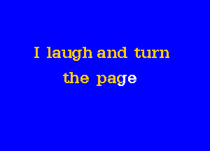 I laugh and turn

the page