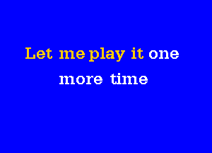 Let me play it one

more time