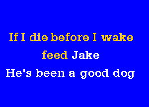 IfI die before I wake
feed J ake

He's been a good dog