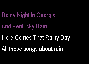 Rainy Night In Georgia
And Kentucky Rain

Here Comes That Rainy Day

All these songs about rain