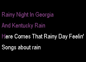 Rainy Night In Georgia
And Kentucky Rain

Here Comes That Rainy Day Feelin'

Songs about rain