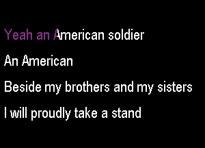 Yeah an American soldier
An American

Beside my brothers and my sisters

I will proudly take a stand